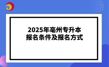 2025年亳州专升本报名条件及报名方式