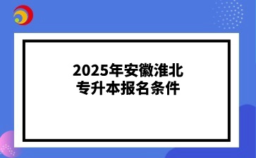 2025年安徽淮北专升本报名条件有哪些？退役士兵和普通考生有区别吗？