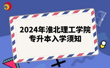 2024年淮北理工学院专升本入学须知