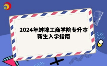 2024年蚌埠工商学院专升本新生入学指南