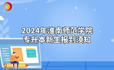 2024年淮南师范学院专升本新生报到须知