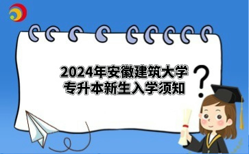 2024年安徽建筑大学专升本新生入学须知（安徽职业技术学院）