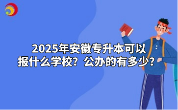 2025年安徽专升本可以报什么学校？公办的有多少？