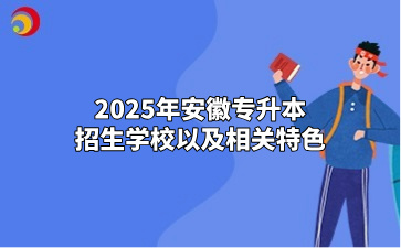 2025年安徽专升本招生学校以及相关特色