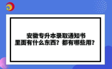 安徽专升本录取通知书里面有什么东西？都有哪些用？