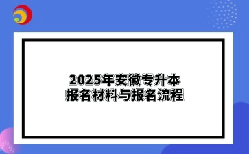 2025年安徽专升本报名材料与报名流程