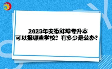 2025年安徽蚌埠专升本可以报哪些学校？有多少是公办？