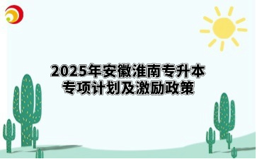 2025年安徽淮南专升本专项计划及激励政策