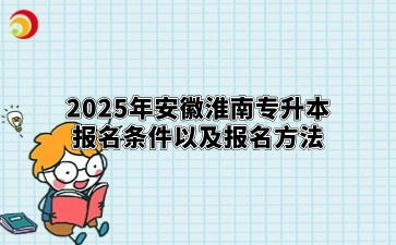 2025年安徽淮南专升本报名条件以及报名方法