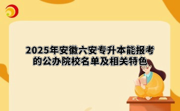 2025年安徽六安专升本能报考的公办院校名单及相关特色