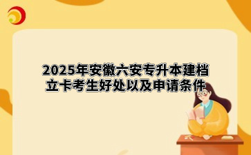 2025年安徽六安专升本建档立卡考生好处以及申请条件