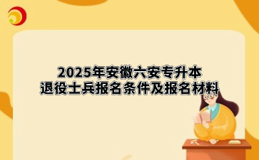 2025年安徽六安专升本退役士兵报名条件及报名材料