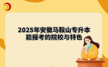 2025年安徽马鞍山专升本能报考的院校与特色