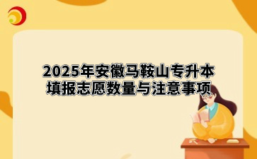 2025年安徽马鞍山专升本填报志愿数量与注意事项