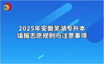 2025年安徽芜湖专升本填报志愿规则与注意事项