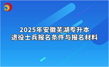 2025年安徽芜湖专升本退役士兵报名条件与报名材料