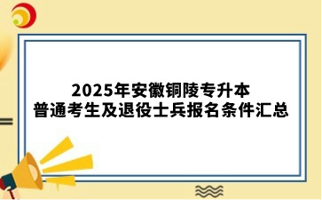 2025年安徽铜陵专升本普通考生及退役士兵报名条件汇总