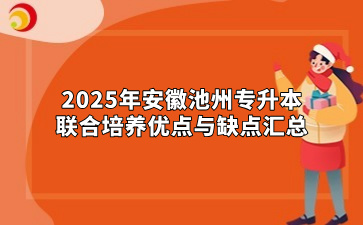 2025年安徽池州专升本联合培养优点与缺点汇总