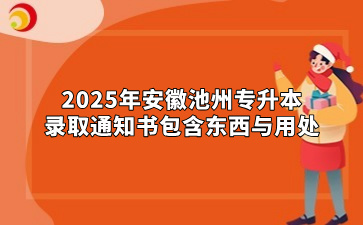 2025年安徽池州专升本录取通知书包含东西与用处