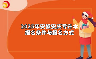 2025年安徽安庆专升本报名条件与报名方式