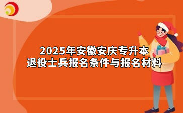 2025年安徽安庆专升本退役士兵报名条件与报名材料