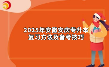 2025年安徽安庆专升本复习方法及备考技巧