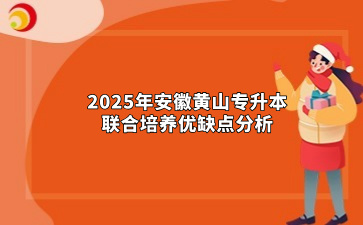 2025年安徽黄山专升本联合培养优缺点分析