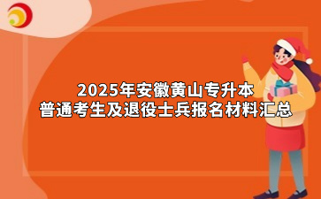 2025年安徽黄山专升本普通考生及退役士兵报名材料汇总