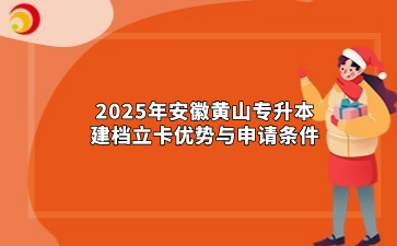 2025年安徽黄山专升本建档立卡优势与申请条件