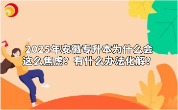 2025年安徽专升本为什么会这么焦虑？有什么办法化解？